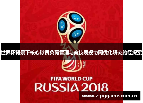 世界杯背景下核心球员负荷管理与竞技表现协同优化研究路径探索 世界杯背景下核心球员负荷管理与竞技表现协同优化研究路径探索