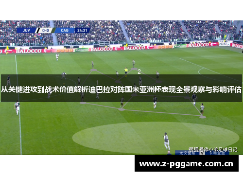 从关键进攻到战术价值解析迪巴拉对阵国米亚洲杯表现全景观察与影响评估 从关键进攻到战术价值解析迪巴拉对阵国米亚洲杯表现全景观察与影响评估
