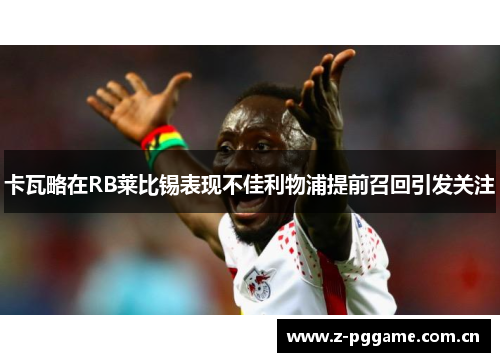 卡瓦略在RB莱比锡表现不佳利物浦提前召回引发关注 卡瓦略在RB莱比锡表现不佳利物浦提前召回引发关注