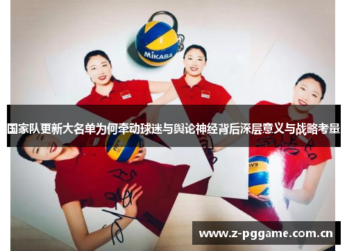 国家队更新大名单为何牵动球迷与舆论神经背后深层意义与战略考量 国家队更新大名单为何牵动球迷与舆论神经背后深层意义与战略考量